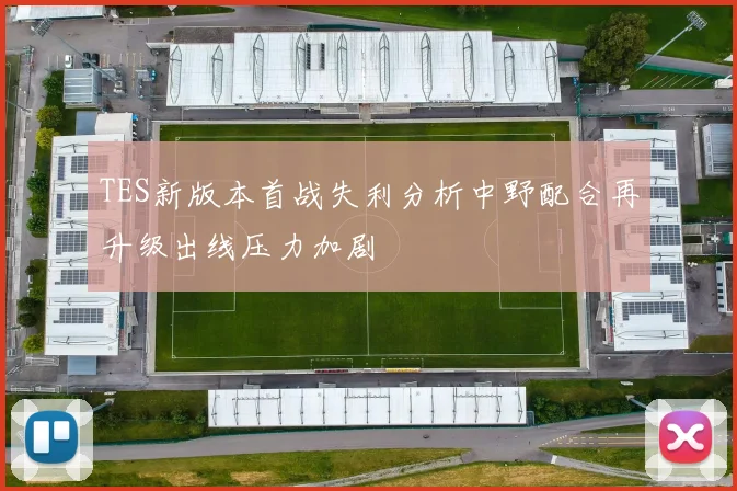 TES新版本首战失利分析中野配合再升级出线压力加剧